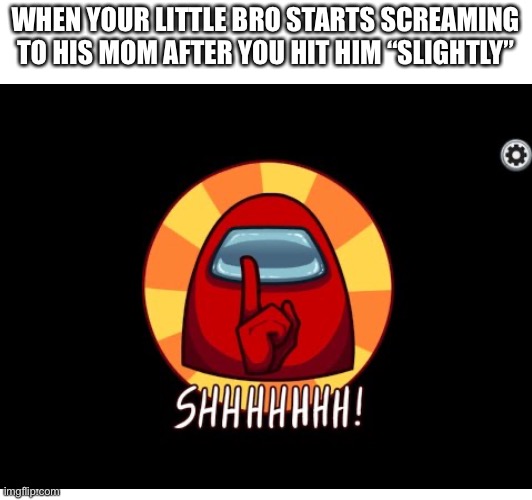 Shh | WHEN YOUR LITTLE BRO STARTS SCREAMING TO HIS MOM AFTER YOU HIT HIM “SLIGHTLY” | image tagged in among us,relatable | made w/ Imgflip meme maker
