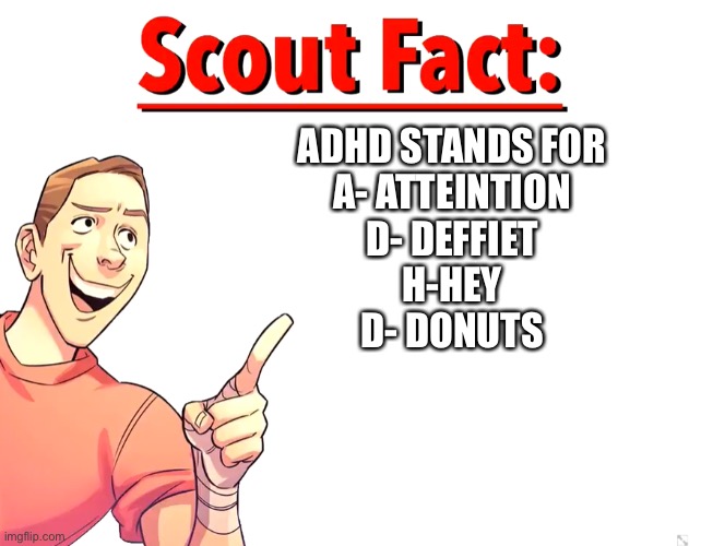 =) | ADHD STANDS FOR
A- ATTEINTION
D- DEFFIET
H-HEY
D- DONUTS | image tagged in scout fact,adhd | made w/ Imgflip meme maker