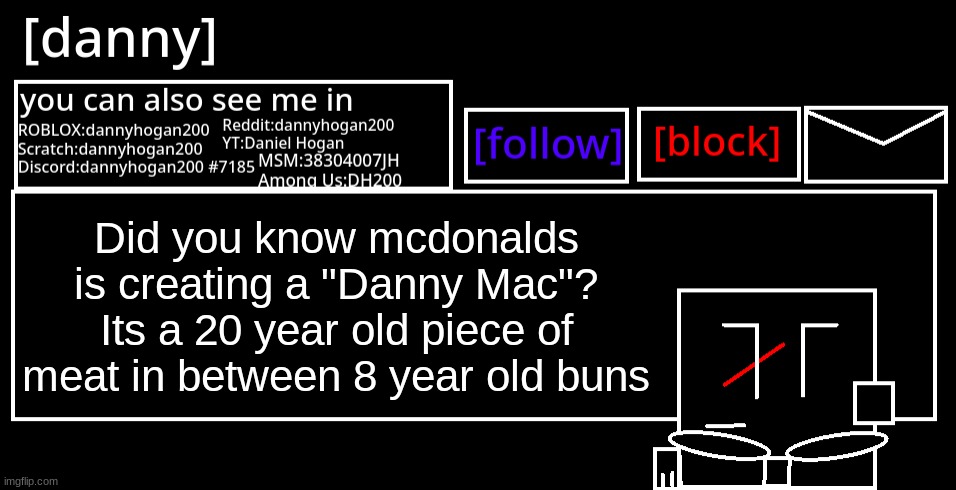 The Danny Mac | Did you know mcdonalds is creating a "Danny Mac"? Its a 20 year old piece of meat in between 8 year old buns | image tagged in danny announcement template | made w/ Imgflip meme maker