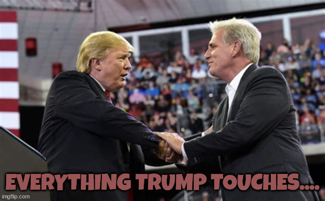 Trump's touch... | EVERYTHING TRUMP TOUCHES.... | image tagged in donald trump,mccarthy,kevin,speaker loser,gop | made w/ Imgflip meme maker