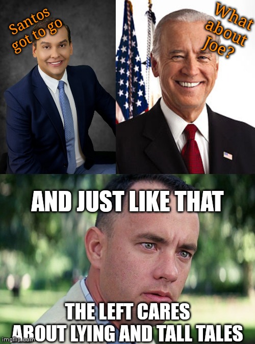 The Left don't care about Joe. | Santos got to go; What about Joe? AND JUST LIKE THAT; THE LEFT CARES ABOUT LYING AND TALL TALES | image tagged in george santos,memes,joe biden,and just like that,democrats | made w/ Imgflip meme maker