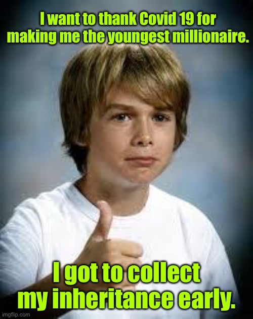 Thanks Covid 19 | I want to thank Covid 19 for making me the youngest millionaire. I got to collect my inheritance early. | image tagged in thumbs up kid,thanks to covid 19,youngest millionaire,collected inheritance early,dark humour | made w/ Imgflip meme maker