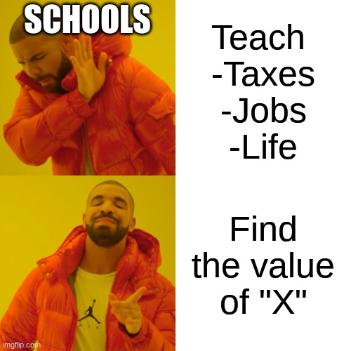 School | SCHOOLS; Teach 
-Taxes
-Jobs
-Life; Find the value of "X" | image tagged in memes,drake hotline bling | made w/ Imgflip meme maker
