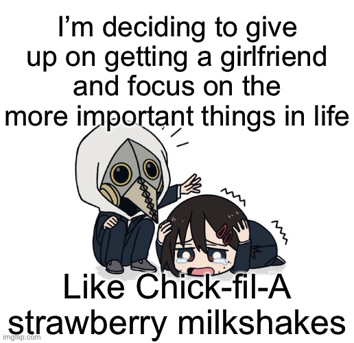 Kimoto chainsaw man | I’m deciding to give up on getting a girlfriend and focus on the more important things in life; Like Chick-fil-A strawberry milkshakes | image tagged in kimoto chainsaw man | made w/ Imgflip meme maker