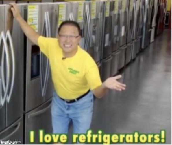 I love refrigerators! | image tagged in i love refrigerators | made w/ Imgflip meme maker