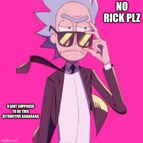 rick | NO RICK PLZ; U AINT SUPPOSED TO BE THIS ATTRACTIVE AAAAAAAA | image tagged in rick | made w/ Imgflip meme maker