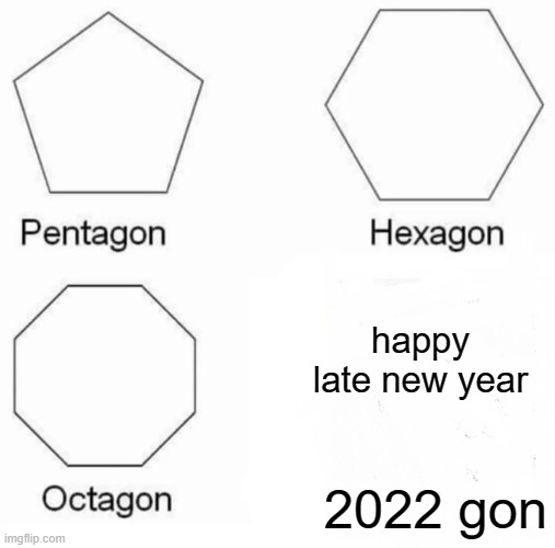 Pentagon Hexagon Octagon Meme | happy late new year; 2022 gon | image tagged in memes,pentagon hexagon octagon | made w/ Imgflip meme maker