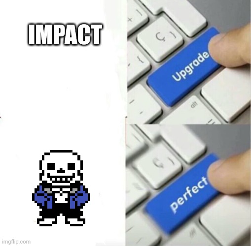 Upgrade Perfect | IMPACT | image tagged in upgrade perfect | made w/ Imgflip meme maker