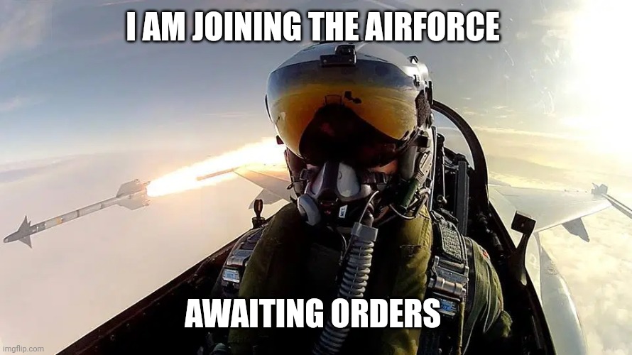 For LGBTQ+!!!!!!!!!!!! | I AM JOINING THE AIRFORCE; AWAITING ORDERS | image tagged in fighter pilot missile | made w/ Imgflip meme maker