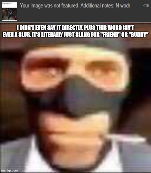 /hj(-ish) (mod note: /hhj?) | I DIDN'T EVEN SAY IT DIRECTLY, PLUS THIS WORD ISN'T EVEN A SLUR, IT'S LITERALLY JUST SLANG FOR "FRIEND" OR "BUDDY" | made w/ Imgflip meme maker