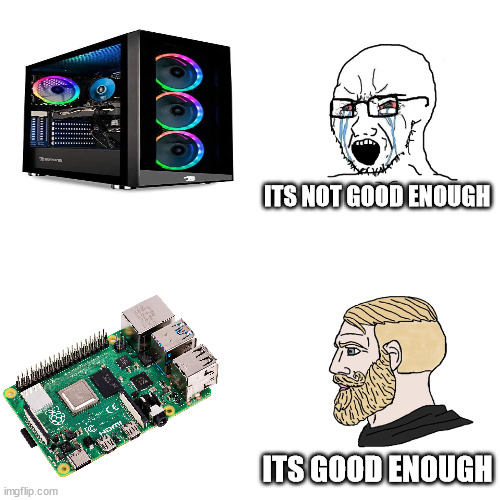 raspberry pi is good enough | ITS NOT GOOD ENOUGH; ITS GOOD ENOUGH | image tagged in crying wojak / i know chad meme | made w/ Imgflip meme maker