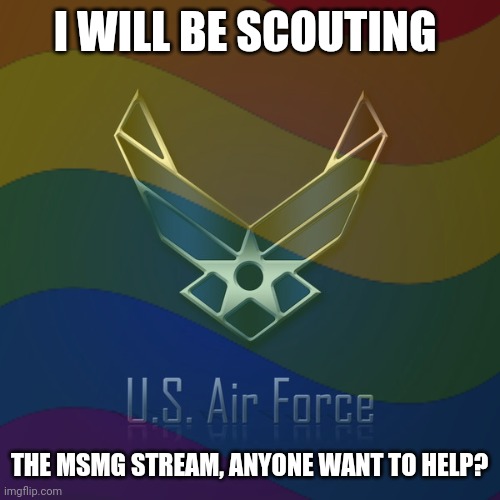 Anyone? | I WILL BE SCOUTING; THE MSMG STREAM, ANYONE WANT TO HELP? | made w/ Imgflip meme maker