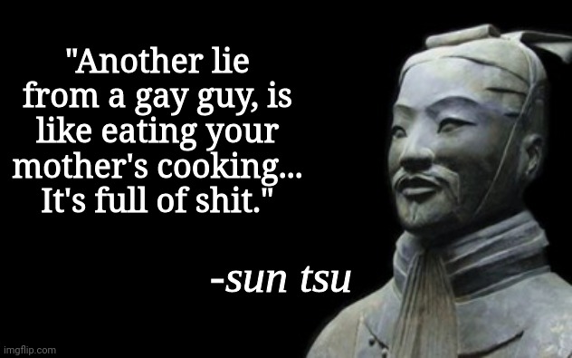 sun tsu fake quote | "Another lie from a gay guy, is like eating your mother's cooking... It's full of shit." | image tagged in sun tsu fake quote | made w/ Imgflip meme maker