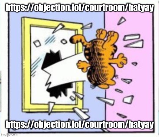 Garfield gets thrown out of a window | https://objection.lol/courtroom/hatyay; https://objection.lol/courtroom/hatyay | image tagged in garfield gets thrown out of a window | made w/ Imgflip meme maker