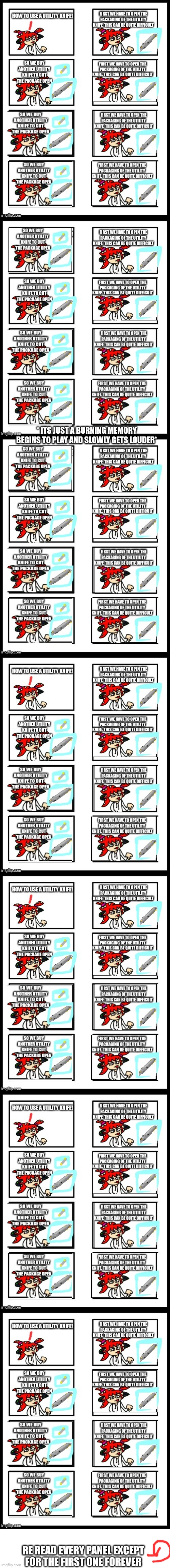 How to use a utility knife: by: splatza | * ITS JUST A BURNING MEMORY BEGINS TO PLAY AND SLOWLY GETS LOUDER*; RE READ EVERY PANEL EXCEPT FOR THE FIRST ONE FOREVER | image tagged in blank white template | made w/ Imgflip meme maker