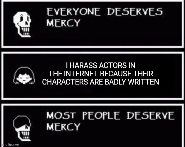 Think of Jake Lloyd as an example, it isn't his fault, really | I HARASS ACTORS IN THE INTERNET BECAUSE THEIR CHARACTERS ARE BADLY WRITTEN | image tagged in everyone deserves mercy | made w/ Imgflip meme maker