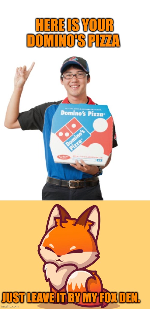 Foxes like domino's pizza | HERE IS YOUR DOMINO'S PIZZA; JUST LEAVE IT BY MY FOX DEN. | image tagged in domino's guy,fox,facts | made w/ Imgflip meme maker