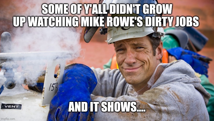 SOME OF Y'ALL DIDN'T GROW UP WATCHING MIKE ROWE'S DIRTY JOBS; AND IT SHOWS.... | image tagged in equal rights | made w/ Imgflip meme maker
