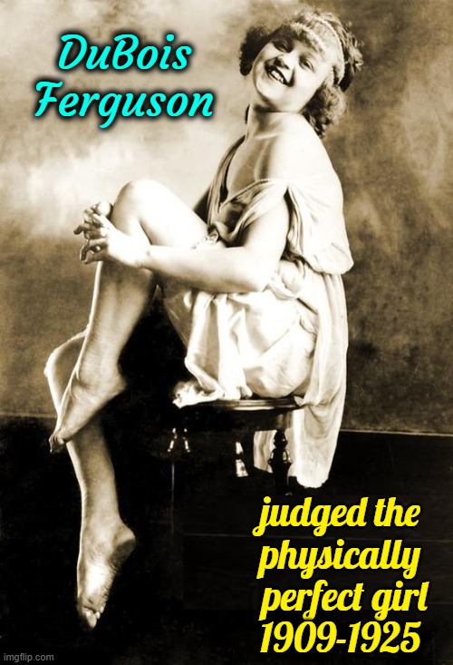 Have the Standards for Beauty Evolved in 100 years? | DuBois Ferguson; judged the 
physically 
perfect girl
1909-1925 | image tagged in vince vance,beauty,standards,memes,the perfect girl,feminine | made w/ Imgflip meme maker