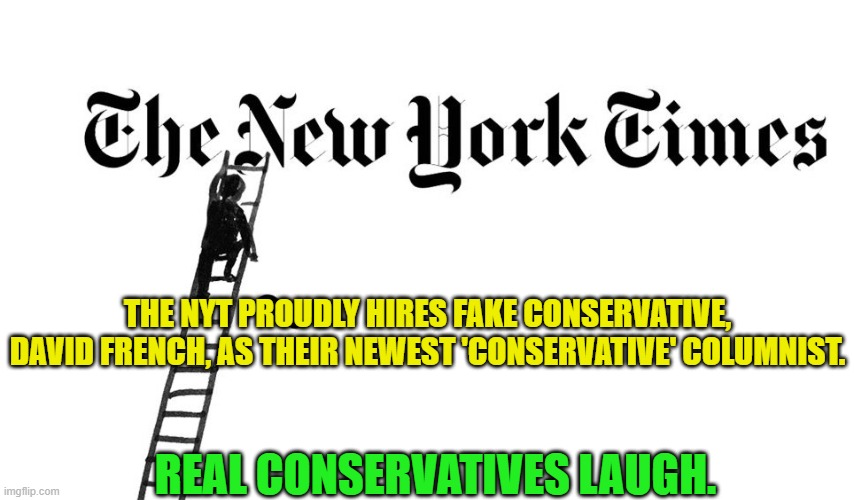 Seriously . . . the NYT actually think that conservatives are at least as stupid as leftists. | THE NYT PROUDLY HIRES FAKE CONSERVATIVE, DAVID FRENCH, AS THEIR NEWEST 'CONSERVATIVE' COLUMNIST. REAL CONSERVATIVES LAUGH. | image tagged in fake conservative | made w/ Imgflip meme maker