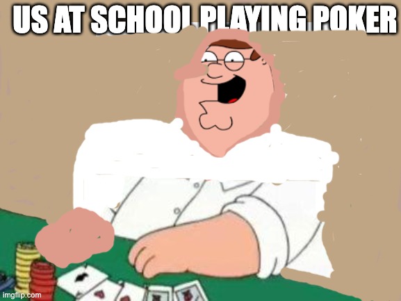 US AT SCHOOL PLAYING POKER | image tagged in family guy | made w/ Imgflip meme maker