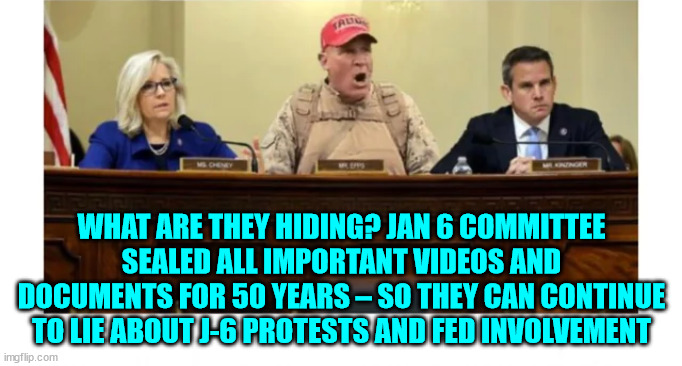 Nothing says bogus committee like hiding the evidence for 50 years from the public | WHAT ARE THEY HIDING? JAN 6 COMMITTEE SEALED ALL IMPORTANT VIDEOS AND DOCUMENTS FOR 50 YEARS – SO THEY CAN CONTINUE TO LIE ABOUT J-6 PROTESTS AND FED INVOLVEMENT | image tagged in crooked,politicians | made w/ Imgflip meme maker