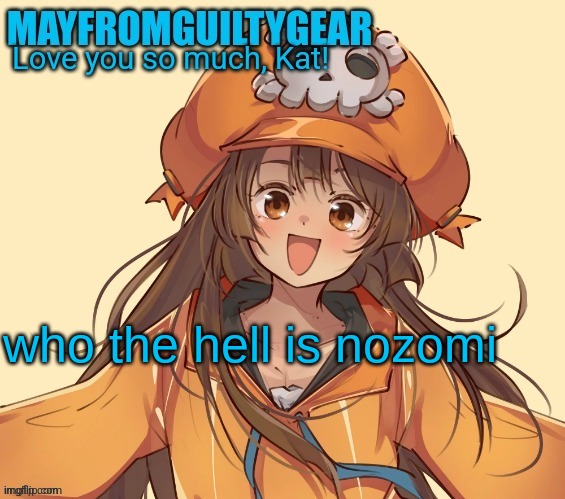 New Mayfromguiltygeat temp | who the hell is nozomi | image tagged in new mayfromguiltygeat temp | made w/ Imgflip meme maker