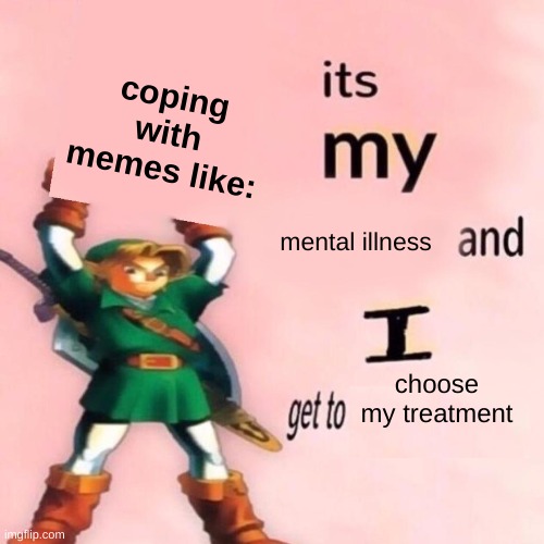 no im fine | coping with memes like:; mental illness; choose my treatment | image tagged in it's my ___ and i get to ____ | made w/ Imgflip meme maker