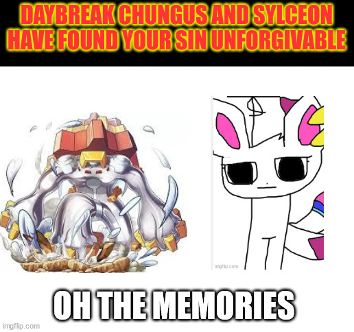 back when melmezor wasn't even melmezor and sylceon wasn't overpowered and was basic | OH THE MEMORIES | image tagged in daybreak chungus and sylceon have found your sin unforgivable | made w/ Imgflip meme maker