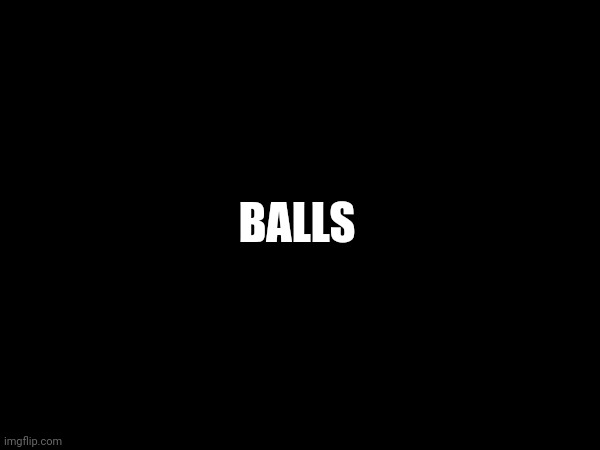 Balls | BALLS | made w/ Imgflip meme maker