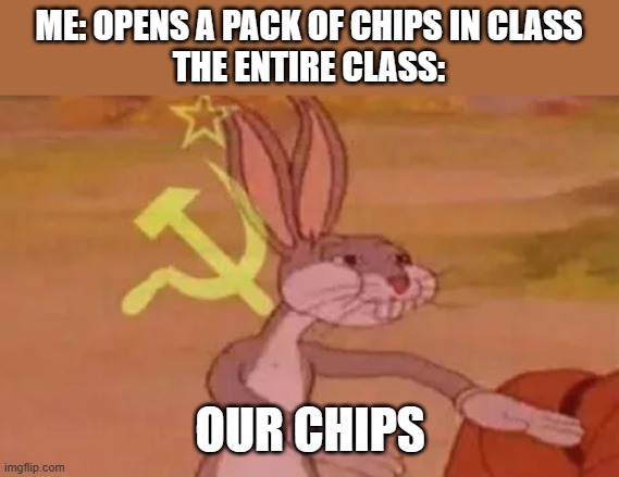 Bugs bunny communist | ME: OPENS A PACK OF CHIPS IN CLASS
THE ENTIRE CLASS:; OUR CHIPS | image tagged in bugs bunny communist,memes,school | made w/ Imgflip meme maker