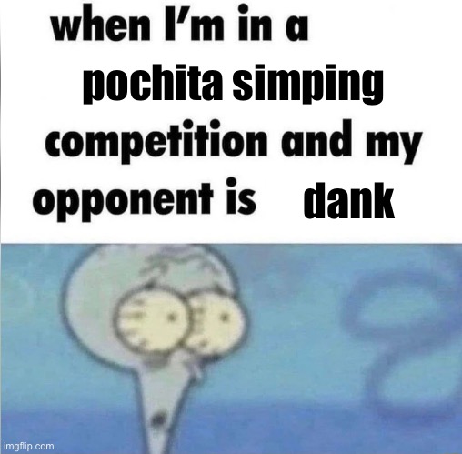 whe i'm in a competition and my opponent is | pochita simping; dank | image tagged in whe i'm in a competition and my opponent is | made w/ Imgflip meme maker