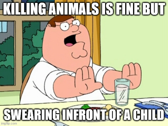 Peter Griffin WOAH | KILLING ANIMALS IS FINE BUT SWEARING INFRONT OF A CHILD | image tagged in peter griffin woah | made w/ Imgflip meme maker