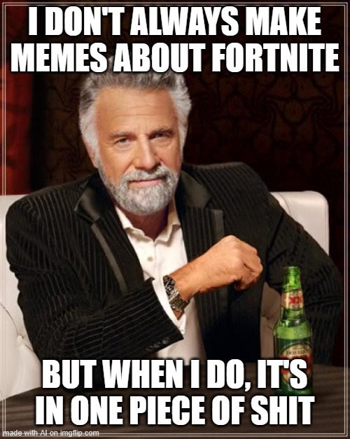 The Most Interesting Man In The World | I DON'T ALWAYS MAKE MEMES ABOUT FORTNITE; BUT WHEN I DO, IT'S IN ONE PIECE OF SHIT | image tagged in memes,the most interesting man in the world,ai meme | made w/ Imgflip meme maker