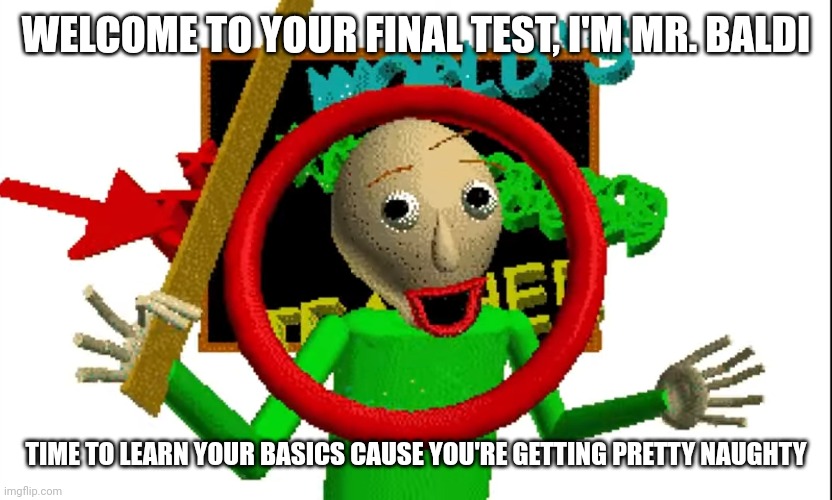 MR BALDIIIIIIIIIII | WELCOME TO YOUR FINAL TEST, I'M MR. BALDI; TIME TO LEARN YOUR BASICS CAUSE YOU'RE GETTING PRETTY NAUGHTY | made w/ Imgflip meme maker