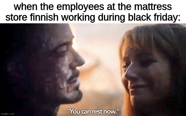 You can Rest Now | when the employees at the mattress store finnish working during black friday: | image tagged in you can rest now,black friday | made w/ Imgflip meme maker