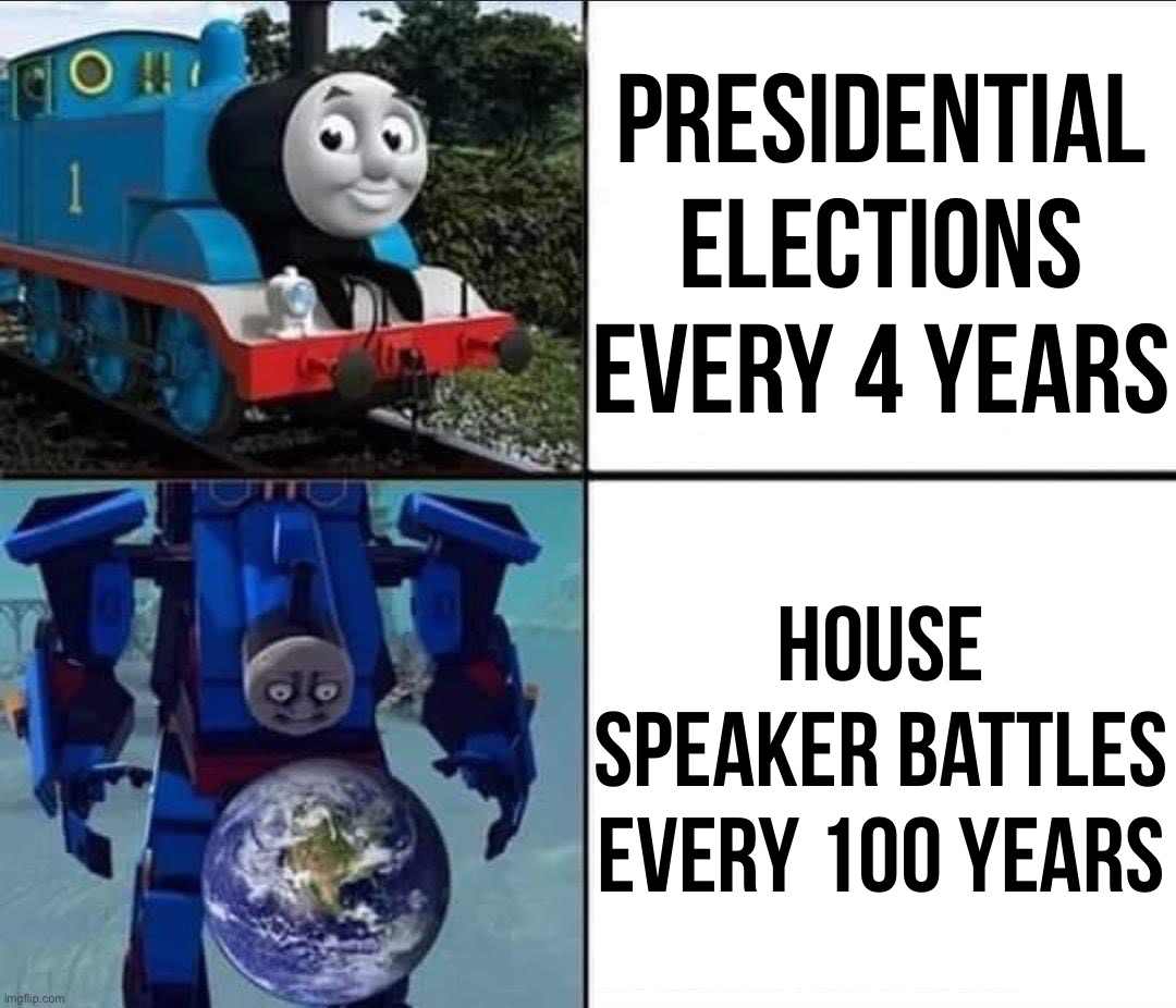 bruh | Presidential elections every 4 years House Speaker battles every 100 years | image tagged in thomas the tank terminator | made w/ Imgflip meme maker
