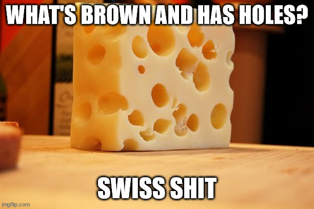 Dad Joke | WHAT'S BROWN AND HAS HOLES? SWISS SHIT | image tagged in swiss cheese | made w/ Imgflip meme maker