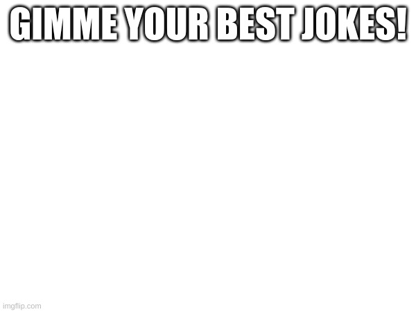 GIMME YOUR BEST JOKES! | made w/ Imgflip meme maker