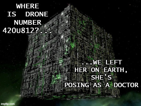 The Grammar Borg | WHERE IS  DRONE NUMBER 420U812?... ...WE LEFT HER ON EARTH, SHE'S POSING AS A DOCTOR | image tagged in the grammar borg | made w/ Imgflip meme maker