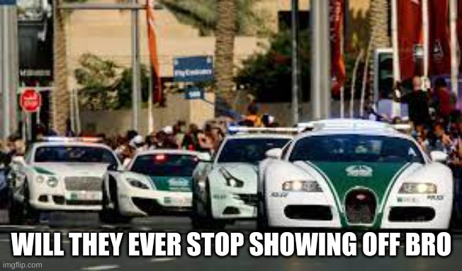 dubai moment | WILL THEY EVER STOP SHOWING OFF BRO | image tagged in dubai,cars,oh wow are you actually reading these tags | made w/ Imgflip meme maker