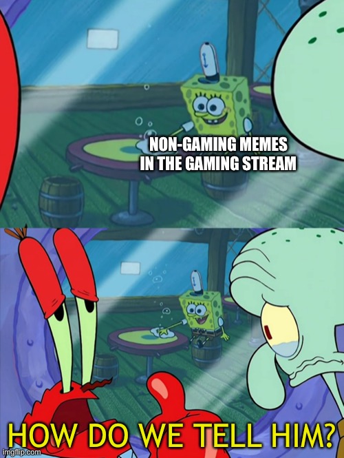 There are so many of them | NON-GAMING MEMES IN THE GAMING STREAM; HOW DO WE TELL HIM? | image tagged in how do we tell him,memes,gaming stream,funny,funny memes,gaming | made w/ Imgflip meme maker