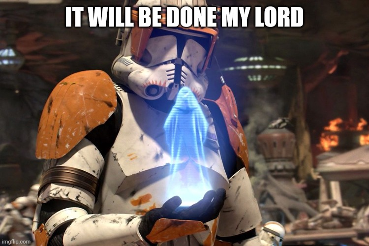 It will be done my lord. Star Wars Order 66 | IT WILL BE DONE MY LORD | image tagged in it will be done my lord star wars order 66 | made w/ Imgflip meme maker