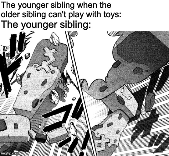 Relatable Stonjourner Meme | The younger sibling when the older sibling can't play with toys:; The younger sibling: | image tagged in relatable memes,stonjourner,sibling rivalry,siblings | made w/ Imgflip meme maker