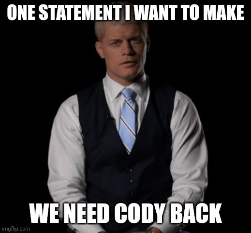 Cody Rhodes | ONE STATEMENT I WANT TO MAKE; WE NEED CODY BACK | image tagged in cody rhodes | made w/ Imgflip meme maker