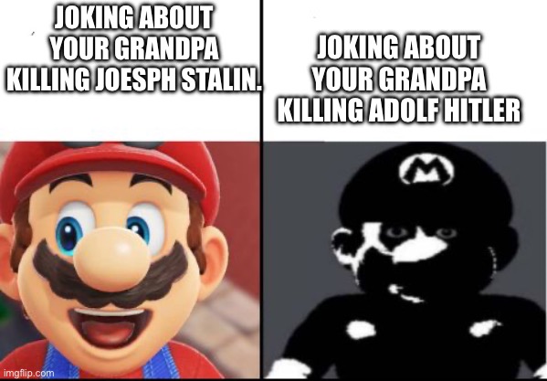 Uh oh… | JOKING ABOUT YOUR GRANDPA KILLING ADOLF HITLER; JOKING ABOUT YOUR GRANDPA KILLING JOESPH STALIN. | image tagged in happy mario vs dark mario,history,memes,ww2 | made w/ Imgflip meme maker