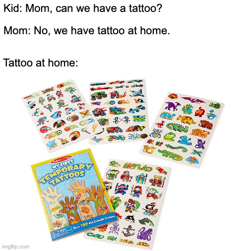 Tattoos at home | Kid: Mom, can we have a tattoo? Mom: No, we have tattoo at home. Tattoo at home: | image tagged in funny,memes,tattoos,mom can we have,kids these days,funny memes | made w/ Imgflip meme maker