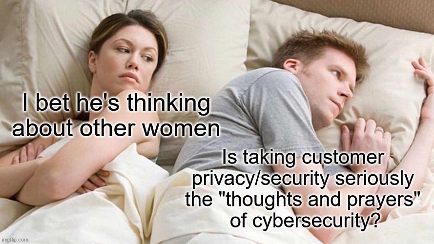 Sorry for your data loss | I bet he's thinking about other women; Is taking customer 
privacy/security seriously 
the "thoughts and prayers" 
of cybersecurity? | image tagged in memes,i bet he's thinking about other women | made w/ Imgflip meme maker