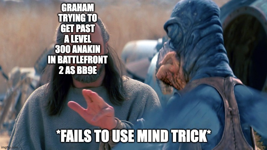 Qui-Gon Jinn | GRAHAM TRYING TO GET PAST A LEVEL 300 ANAKIN IN BATTLEFRONT 2 AS BB9E; *FAILS TO USE MIND TRICK* | image tagged in qui-gon jinn | made w/ Imgflip meme maker