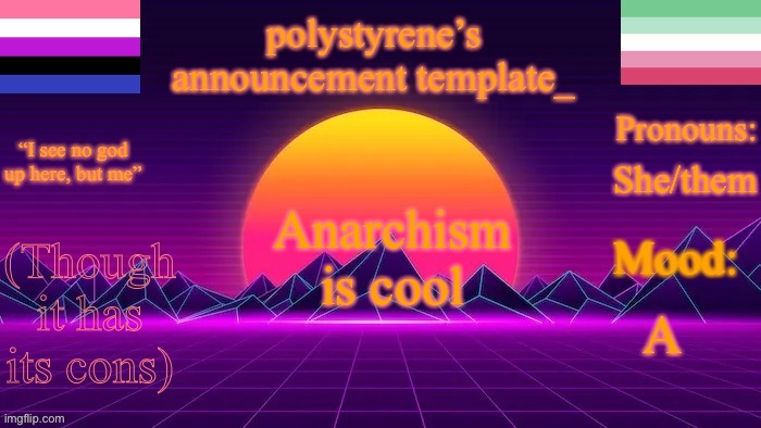 polystyrene’s new announcement template | Anarchism is cool; She/them; A; (Though it has its cons) | image tagged in polystyrene s new announcement template | made w/ Imgflip meme maker